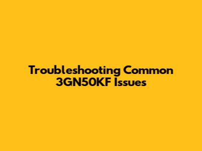 Troubleshooting Common 3GN50KF Issues
