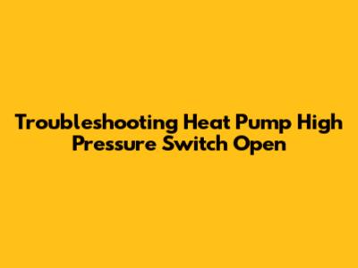 Troubleshooting Heat Pump High Pressure Switch Open