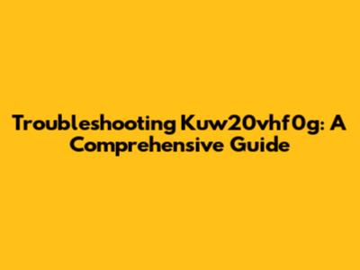 Troubleshooting Kuw20vhf0g: A Comprehensive Guide