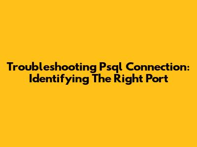 Troubleshooting Psql Connection: Identifying The Right Port