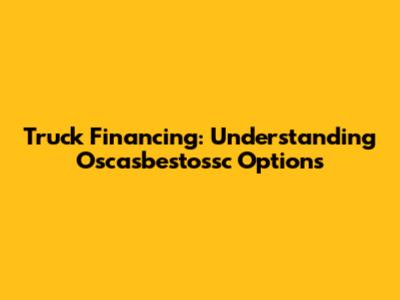 Truck Financing: Understanding Oscasbestossc Options
