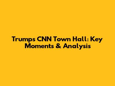 Trump's CNN Town Hall: Key Moments & Analysis