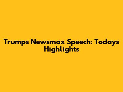 Trump's Newsmax Speech: Today's Highlights