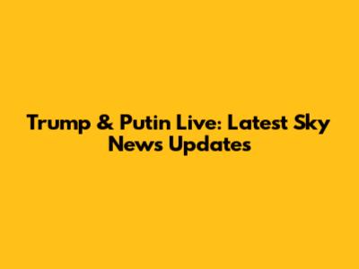 Trump & Putin Live: Latest Sky News Updates