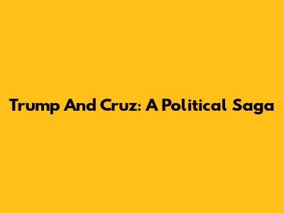 Trump And Cruz: A Political Saga