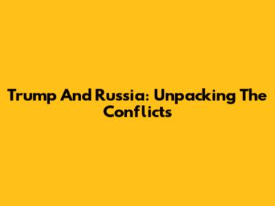 Trump And Russia: Unpacking The Conflicts