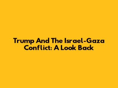 Trump And The Israel-Gaza Conflict: A Look Back