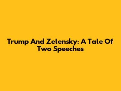 Trump And Zelensky: A Tale Of Two Speeches