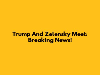 Trump And Zelensky Meet: Breaking News!