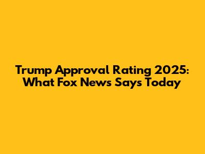 Trump Approval Rating 2025: What Fox News Says Today