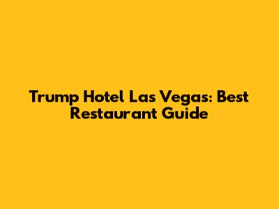 Trump Hotel Las Vegas: Best Restaurant Guide