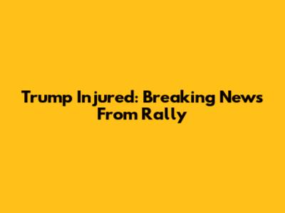 Trump Injured: Breaking News From Rally