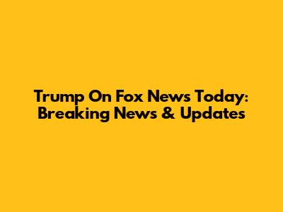 Trump On Fox News Today: Breaking News & Updates