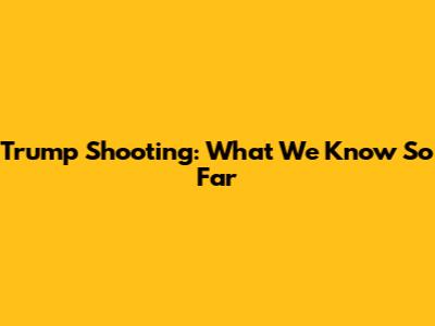 Trump Shooting: What We Know So Far