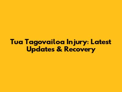 Tua Tagovailoa Injury: Latest Updates & Recovery
