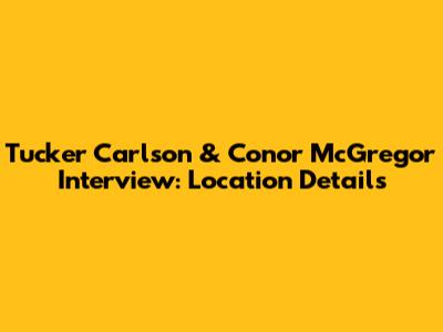 Tucker Carlson & Conor McGregor Interview: Location Details