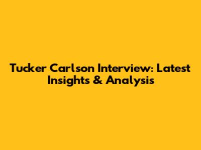 Tucker Carlson Interview: Latest Insights & Analysis