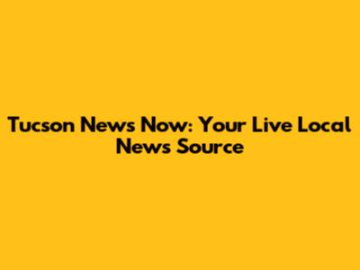Tucson News Now: Your Live Local News Source
