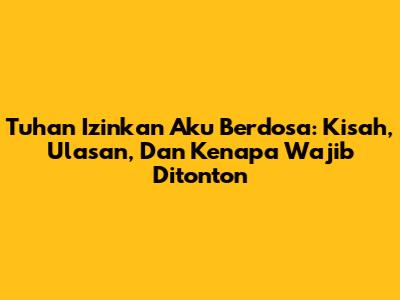 Tuhan Izinkan Aku Berdosa: Kisah, Ulasan, Dan Kenapa Wajib Ditonton