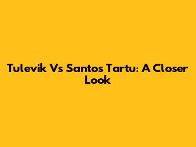 Tulevik Vs Santos Tartu: A Closer Look