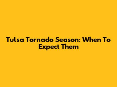 Tulsa Tornado Season: When To Expect Them