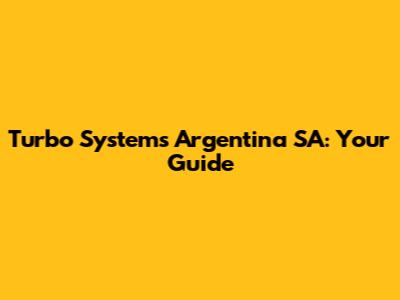 Turbo Systems Argentina SA: Your Guide