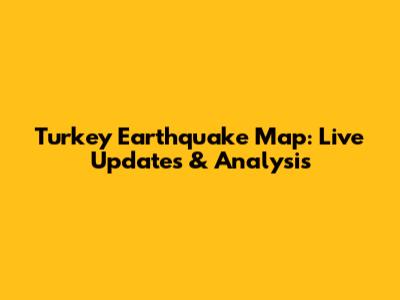 Turkey Earthquake Map: Live Updates & Analysis