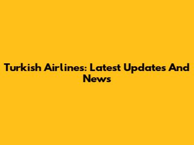 Turkish Airlines: Latest Updates And News