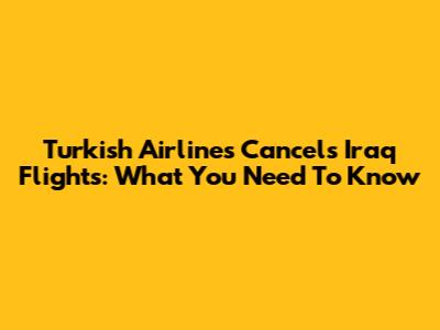 Turkish Airlines Cancels Iraq Flights: What You Need To Know