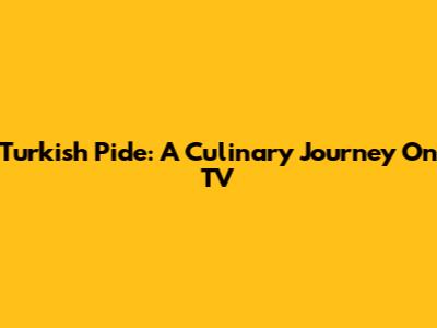 Turkish Pide: A Culinary Journey On TV