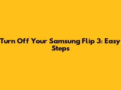 Turn Off Your Samsung Flip 3: Easy Steps