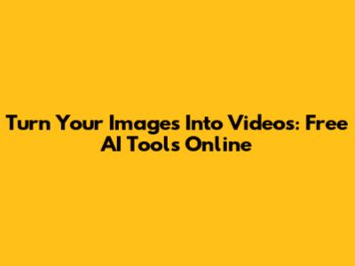 Turn Your Images Into Videos: Free AI Tools Online