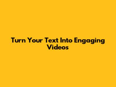 Turn Your Text Into Engaging Videos