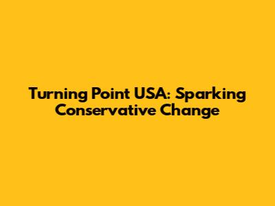 Turning Point USA: Sparking Conservative Change