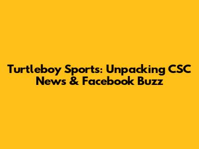 Turtleboy Sports: Unpacking CSC News & Facebook Buzz