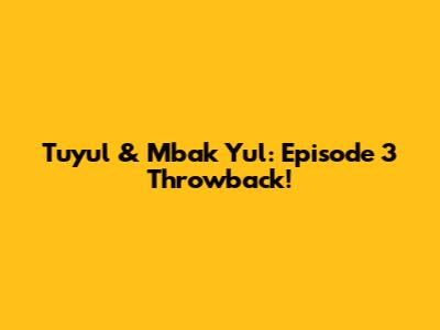 Tuyul & Mbak Yul: Episode 3 Throwback!