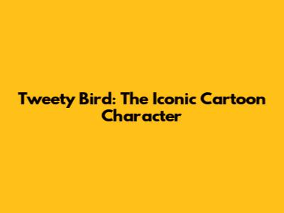 Tweety Bird: The Iconic Cartoon Character