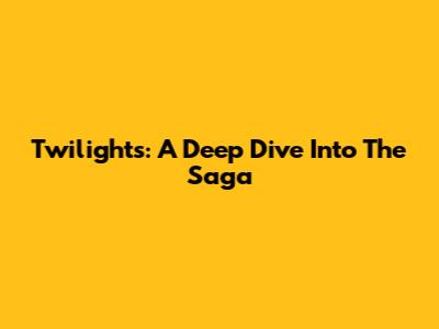 Twilight's: A Deep Dive Into The Saga
