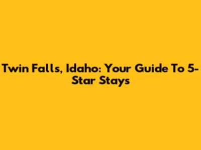Twin Falls, Idaho: Your Guide To 5-Star Stays