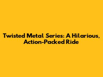 Twisted Metal Series: A Hilarious, Action-Packed Ride
