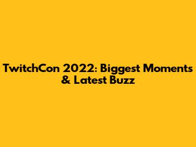 TwitchCon 2022: Biggest Moments & Latest Buzz