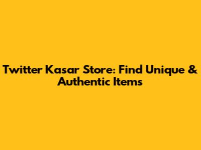 Twitter Kasar Store: Find Unique & Authentic Items