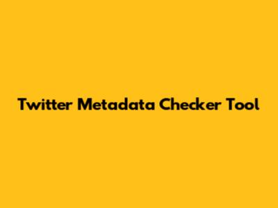 Twitter Metadata Checker Tool