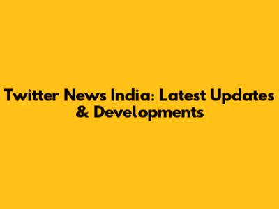 Twitter News India: Latest Updates & Developments