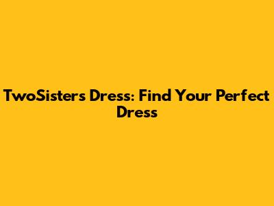TwoSisters Dress: Find Your Perfect Dress