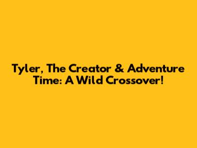 Tyler, The Creator & Adventure Time: A Wild Crossover!