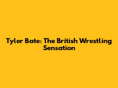 Tyler Bate: The British Wrestling Sensation