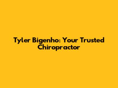 Tyler Bigenho: Your Trusted Chiropractor