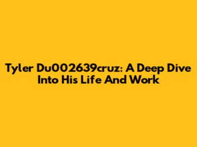 Tyler Du002639cruz: A Deep Dive Into His Life And Work