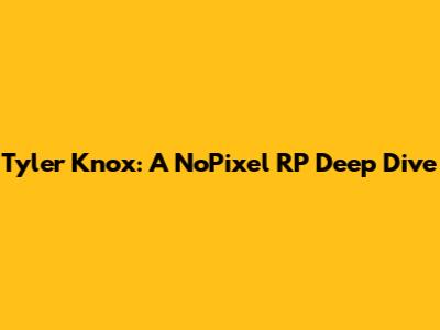 Tyler Knox: A NoPixel RP Deep Dive